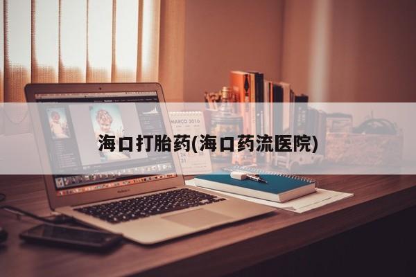 打胎药/堕胎药/流产药私人联系微信海口打胎药(海口药流医院)