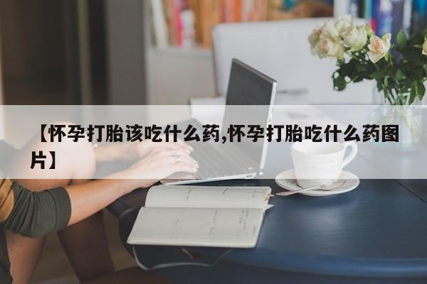 打胎药/堕胎药/流产药私人联系微信【怀孕打胎该吃什么药,怀孕打胎吃什么药图片】
