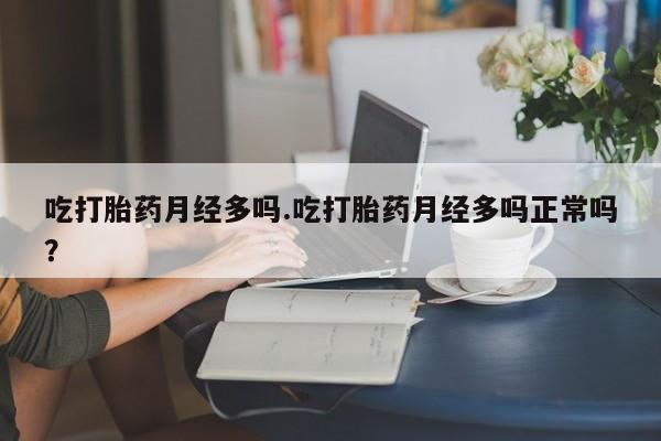 打胎药/堕胎药/流产药私人联系微信吃打胎药月经多吗.吃打胎药月经多吗正常吗？