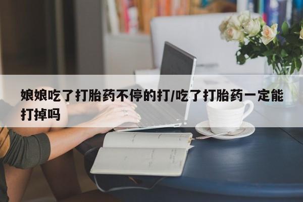 打胎药/堕胎药/流产药私人联系微信娘娘吃了打胎药不停的打/吃了打胎药一定能打掉吗