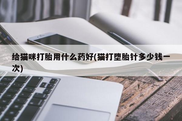 打胎药/堕胎药/流产药私人联系微信给猫咪打胎用什么药好(猫打堕胎针多少钱一次)