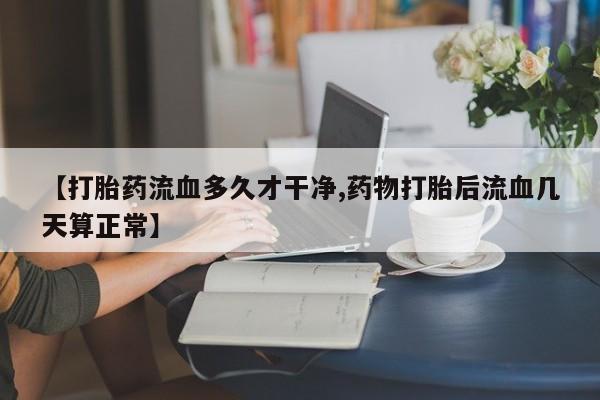 打胎药/堕胎药/流产药私人联系微信【打胎药流血多久才干净,药物打胎后流血几天算正常】