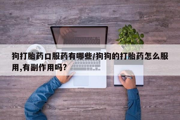 打胎药/堕胎药/流产药私人联系微信狗打胎药口服药有哪些/狗狗的打胎药怎么服用,有副作用吗?