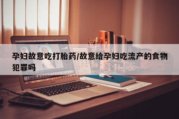 打胎药/堕胎药/流产药私人联系微信孕妇故意吃打胎药/故意给孕妇吃流产的食物犯罪吗