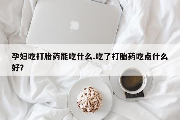 打胎药/堕胎药/流产药私人联系微信孕妇吃打胎药能吃什么.吃了打胎药吃点什么好？