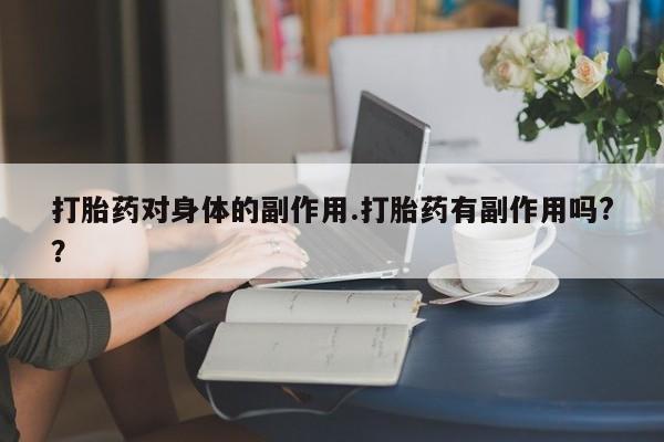 打胎药/堕胎药/流产药私人联系微信打胎药对身体的副作用.打胎药有副作用吗?？