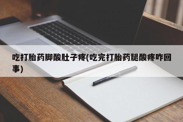 打胎药/堕胎药/流产药私人联系微信吃打胎药脚酸肚子疼(吃完打胎药腿酸疼咋回事)