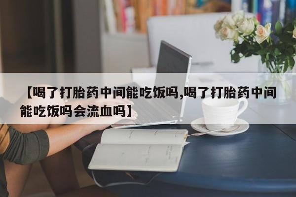 打胎药/堕胎药/流产药私人联系微信【喝了打胎药中间能吃饭吗,喝了打胎药中间能吃饭吗会流血吗】