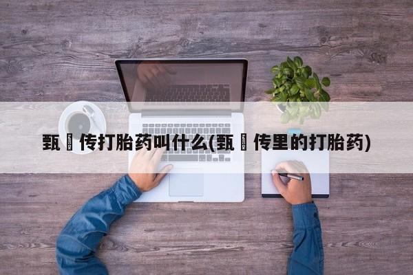 打胎药/堕胎药/流产药私人联系微信甄嬛传打胎药叫什么(甄嬛传里的打胎药)