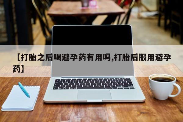打胎药/堕胎药/流产药私人联系微信【打胎之后喝避孕药有用吗,打胎后服用避孕药】