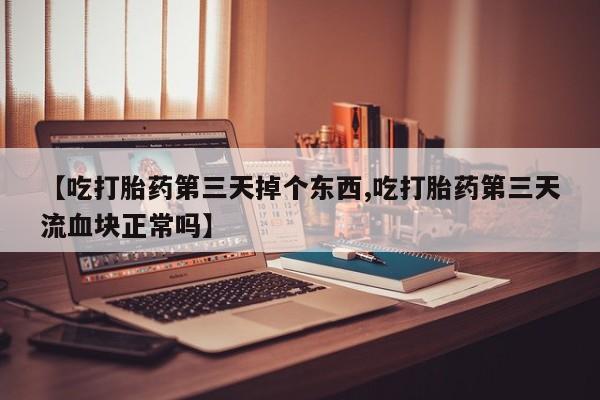 打胎药/堕胎药/流产药私人联系微信【吃打胎药第三天掉个东西,吃打胎药第三天流血块正常吗】