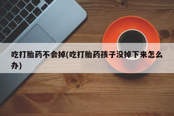 打胎药/堕胎药/流产药私人联系微信吃打胎药不会掉(吃打胎药孩子没掉下来怎么办)