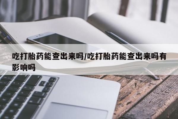 打胎药/堕胎药/流产药私人联系微信吃打胎药能查出来吗/吃打胎药能查出来吗有影响吗