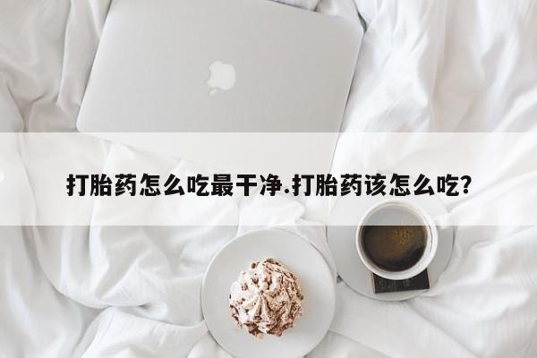 打胎药/堕胎药/流产药私人联系微信打胎药怎么吃最干净.打胎药该怎么吃？