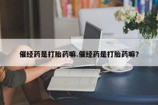 打胎药/堕胎药/流产药私人联系微信催经药是打胎药嘛.催经药是打胎药嘛？