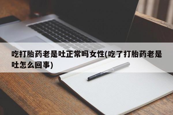 打胎药/堕胎药/流产药私人联系微信吃打胎药老是吐正常吗女性(吃了打胎药老是吐怎么回事)