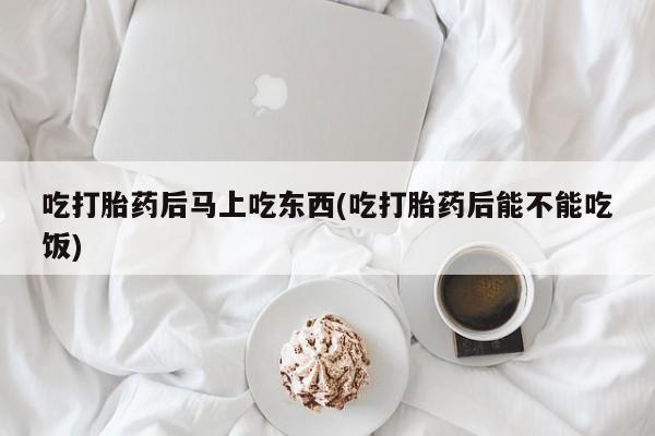 打胎药/堕胎药/流产药私人联系微信吃打胎药后马上吃东西(吃打胎药后能不能吃饭)