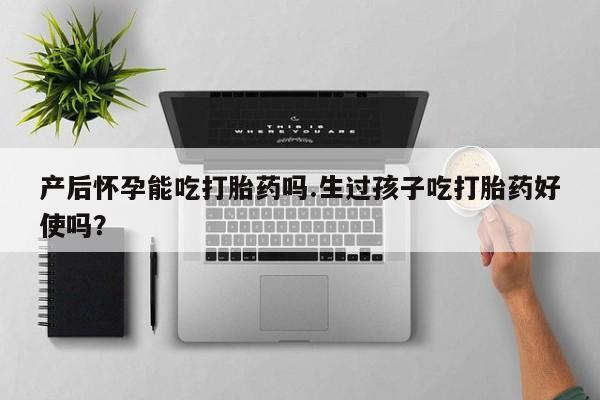打胎药/堕胎药/流产药私人联系微信产后怀孕能吃打胎药吗.生过孩子吃打胎药好使吗？