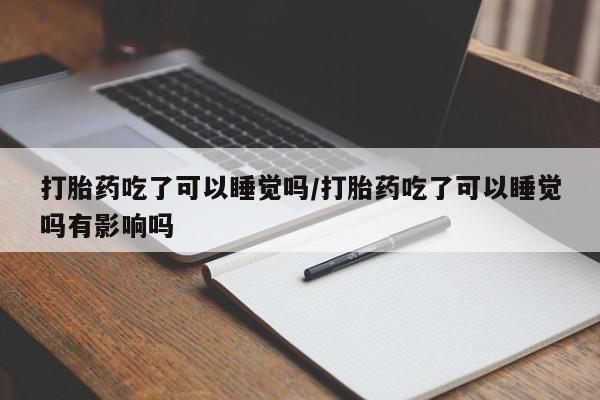 打胎药/堕胎药/流产药私人联系微信打胎药吃了可以睡觉吗/打胎药吃了可以睡觉吗有影响吗