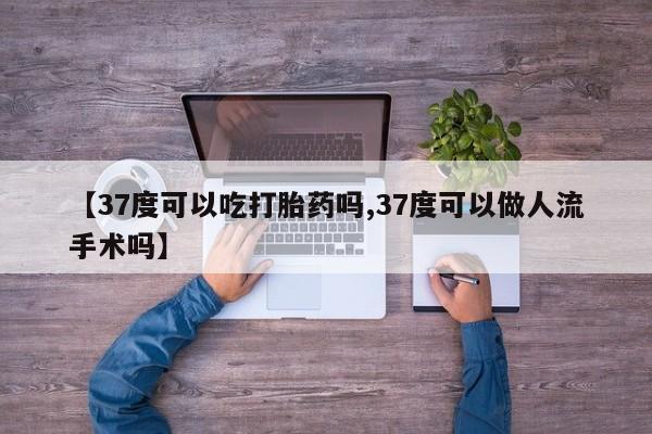 打胎药/堕胎药/流产药私人联系微信【37度可以吃打胎药吗,37度可以做人流手术吗】