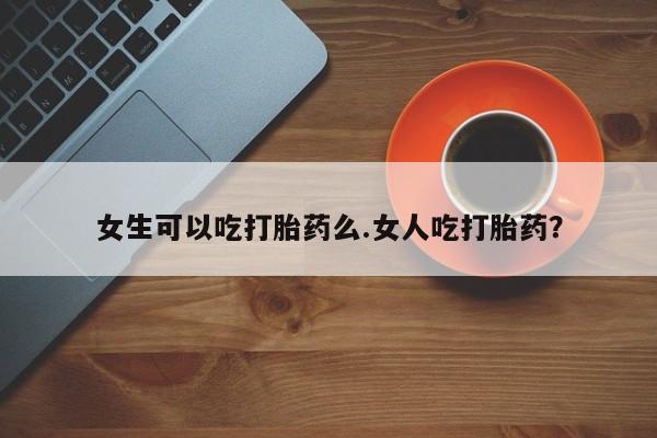 打胎药/堕胎药/流产药私人联系微信女生可以吃打胎药么.女人吃打胎药？
