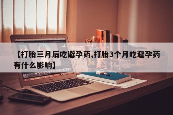 打胎药/堕胎药/流产药私人联系微信【打胎三月后吃避孕药,打胎3个月吃避孕药有什么影响】