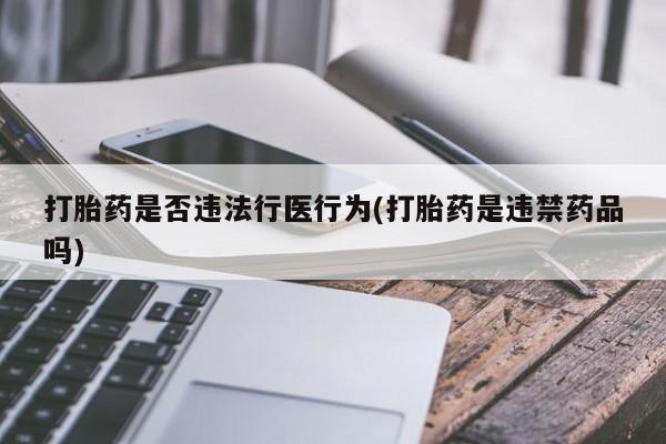 打胎药/堕胎药/流产药私人联系微信打胎药是否违法行医行为(打胎药是违禁药品吗)