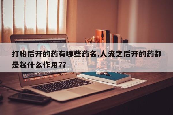 打胎药/堕胎药/流产药私人联系微信打胎后开的药有哪些药名.人流之后开的药都是起什么作用?？