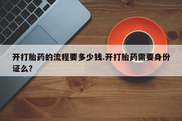 打胎药/堕胎药/流产药私人联系微信开打胎药的流程要多少钱.开打胎药需要身份证么？