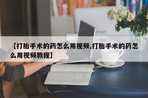 打胎药/堕胎药/流产药私人联系微信【打胎手术的药怎么用视频,打胎手术的药怎么用视频教程】