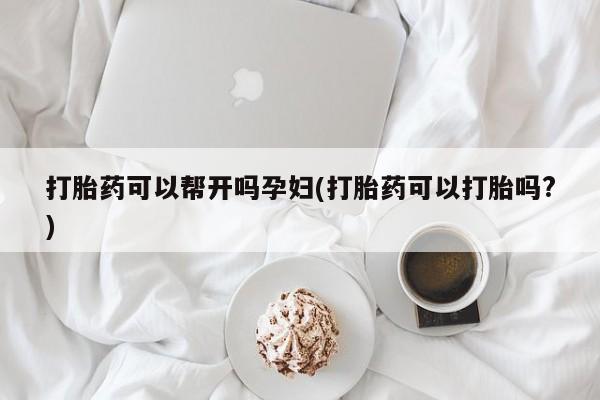打胎药/堕胎药/流产药私人联系微信打胎药可以帮开吗孕妇(打胎药可以打胎吗?)