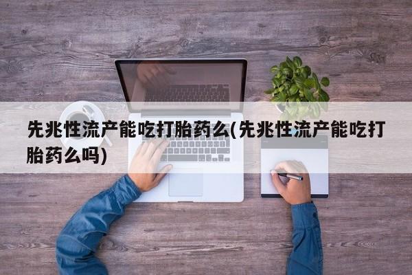 打胎药/堕胎药/流产药私人联系微信先兆性流产能吃打胎药么(先兆性流产能吃打胎药么吗)