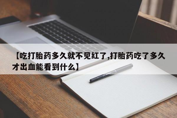 打胎药/堕胎药/流产药私人联系微信【吃打胎药多久就不见红了,打胎药吃了多久才出血能看到什么】