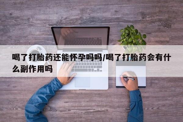打胎药/堕胎药/流产药私人联系微信喝了打胎药还能怀孕吗吗/喝了打胎药会有什么副作用吗