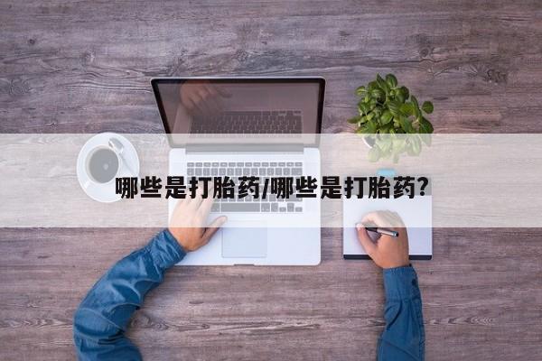 打胎药/堕胎药/流产药私人联系微信哪些是打胎药/哪些是打胎药?
