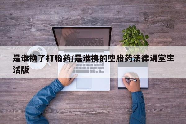 打胎药/堕胎药/流产药私人联系微信是谁换了打胎药/是谁换的堕胎药法律讲堂生活版