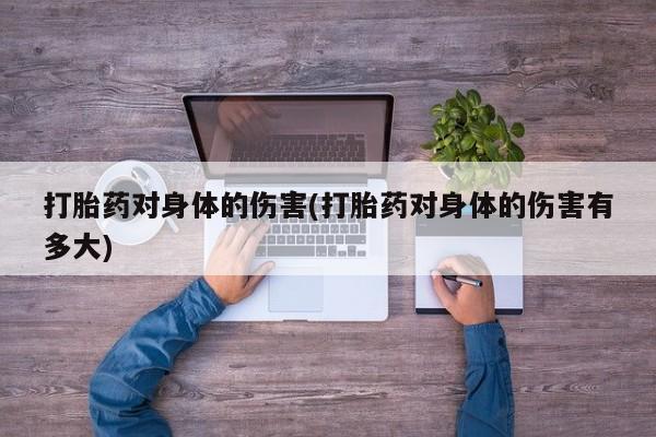 打胎药/堕胎药/流产药私人联系微信打胎药对身体的伤害(打胎药对身体的伤害有多大)