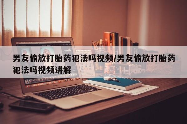 打胎药/堕胎药/流产药私人联系微信男友偷放打胎药犯法吗视频/男友偷放打胎药犯法吗视频讲解