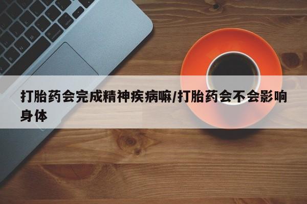 打胎药/堕胎药/流产药私人联系微信打胎药会完成精神疾病嘛/打胎药会不会影响身体