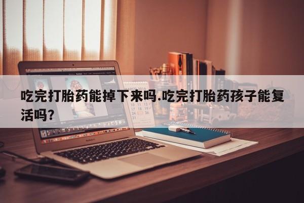 打胎药/堕胎药/流产药私人联系微信吃完打胎药能掉下来吗.吃完打胎药孩子能复活吗？