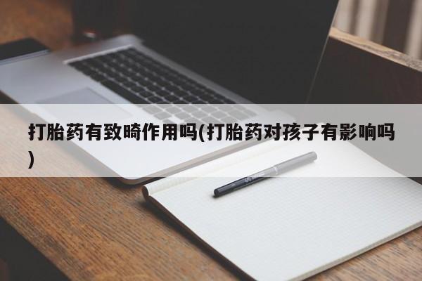 打胎药/堕胎药/流产药私人联系微信打胎药有致畸作用吗(打胎药对孩子有影响吗)