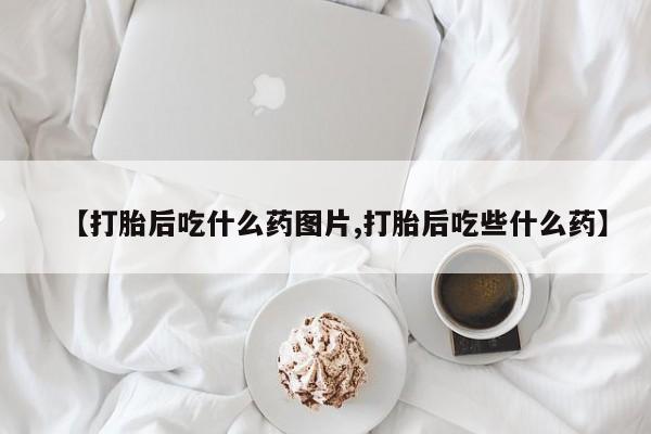 打胎药/堕胎药/流产药私人联系微信【打胎后吃什么药图片,打胎后吃些什么药】