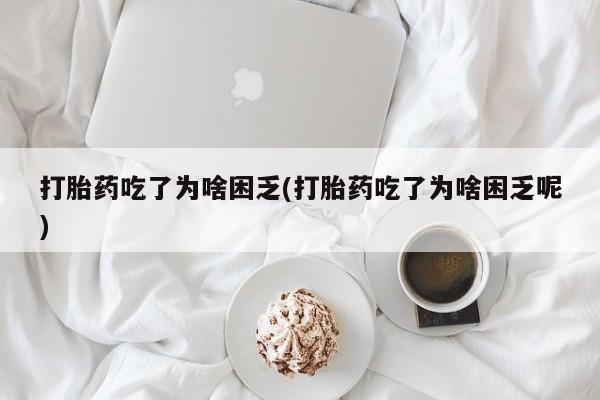 打胎药/堕胎药/流产药私人联系微信打胎药吃了为啥困乏(打胎药吃了为啥困乏呢)