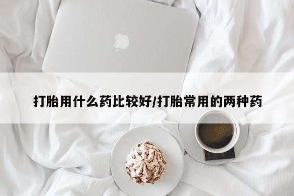 打胎药/堕胎药/流产药私人联系微信打胎用什么药比较好/打胎常用的两种药