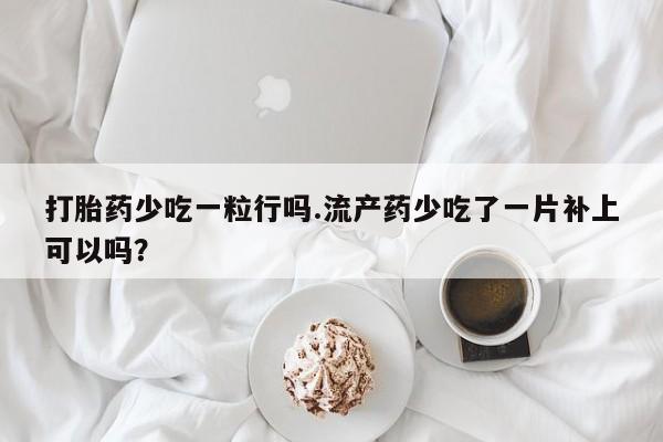 打胎药/堕胎药/流产药私人联系微信打胎药少吃一粒行吗.流产药少吃了一片补上可以吗？