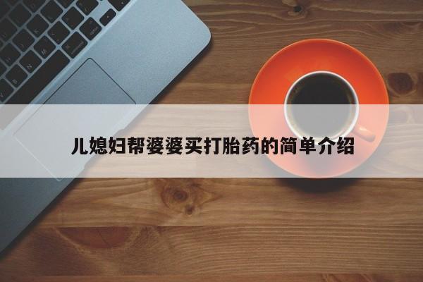 打胎药/堕胎药/流产药私人联系微信儿媳妇帮婆婆买打胎药的简单介绍