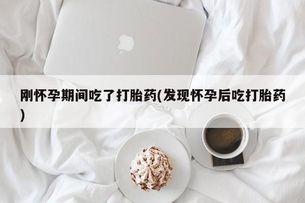打胎药/堕胎药/流产药私人联系微信刚怀孕期间吃了打胎药(发现怀孕后吃打胎药)