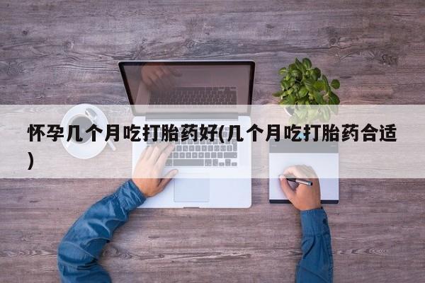 打胎药/堕胎药/流产药私人联系微信怀孕几个月吃打胎药好(几个月吃打胎药合适)