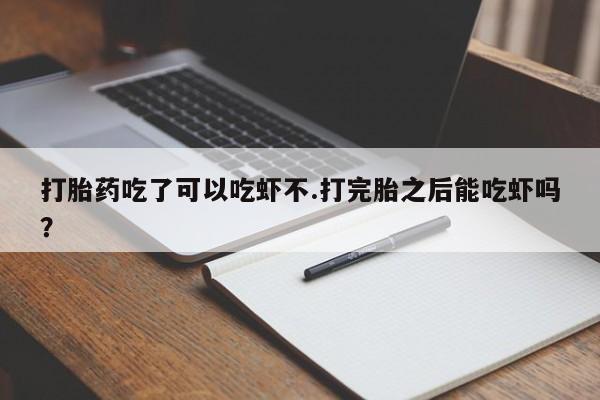 打胎药/堕胎药/流产药私人联系微信打胎药吃了可以吃虾不.打完胎之后能吃虾吗?