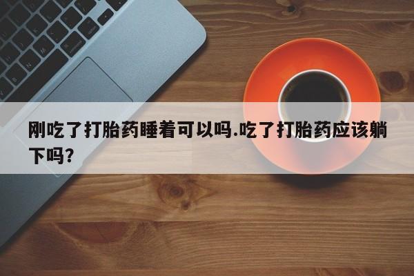 打胎药/堕胎药/流产药私人联系微信刚吃了打胎药睡着可以吗.吃了打胎药应该躺下吗?